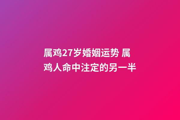 属鸡27岁婚姻运势 属鸡人命中注定的另一半